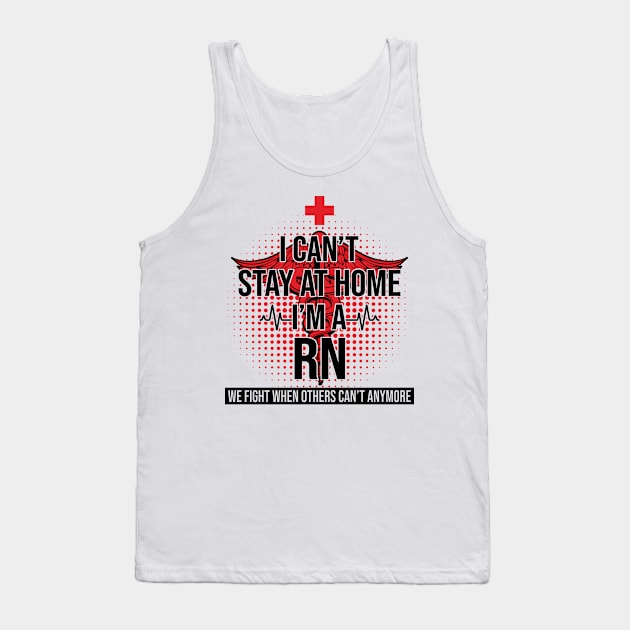 I Can't Stay At Home I'm A RN We Fight - Nurse Gift Tank Top by bunnierosoff21835